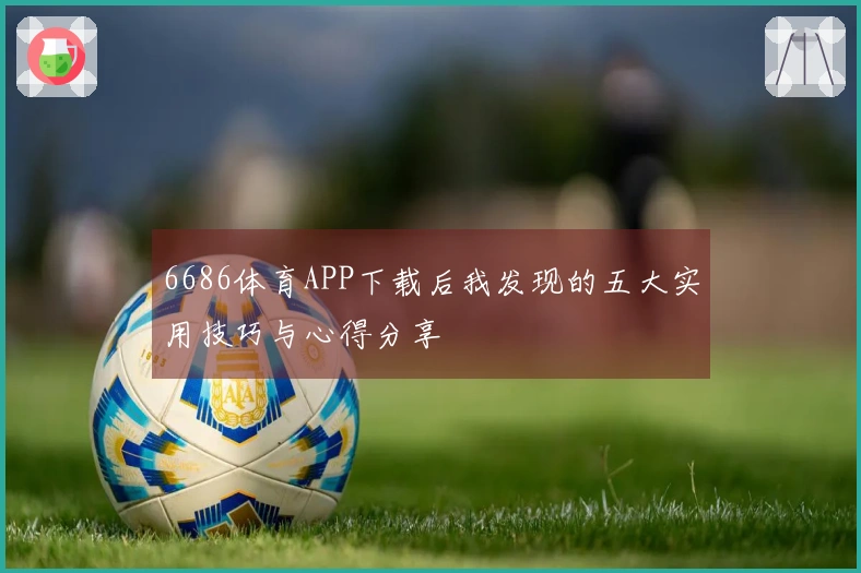 6686体育APP下载后我发现的五大实用技巧与心得分享