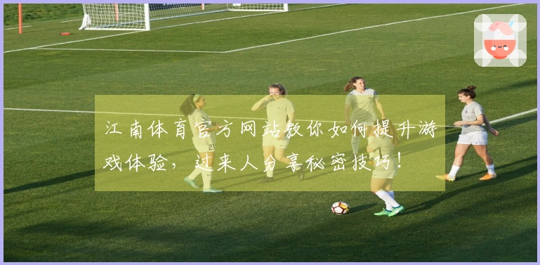江南体育官方网站教你如何提升游戏体验，过来人分享秘密技巧！