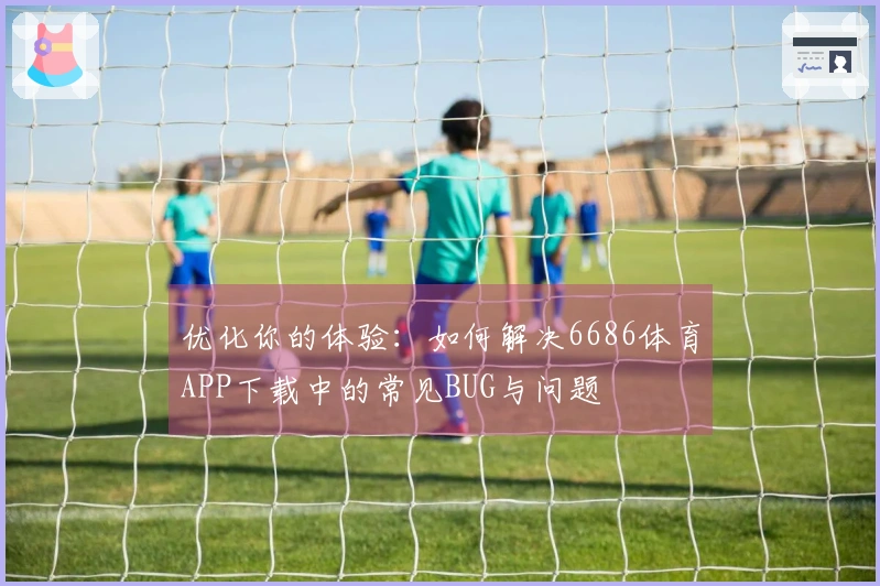 优化你的体验：如何解决6686体育APP下载中的常见BUG与问题