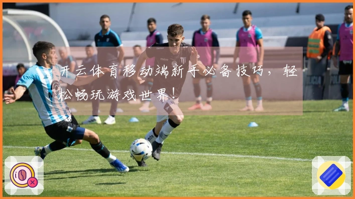 开云体育移动端新手必备技巧，轻松畅玩游戏世界！