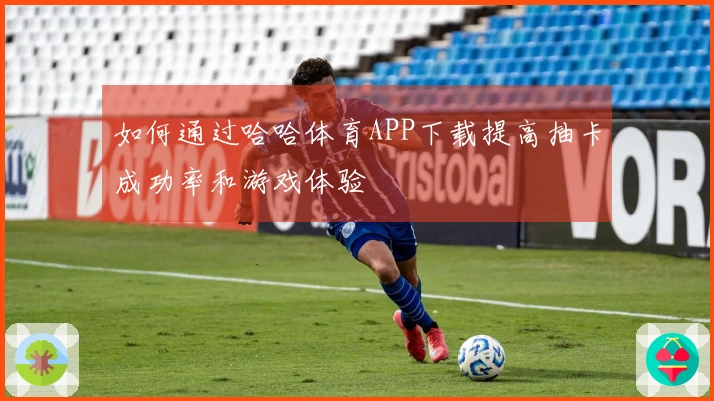 如何通过哈哈体育APP下载提高抽卡成功率和游戏体验