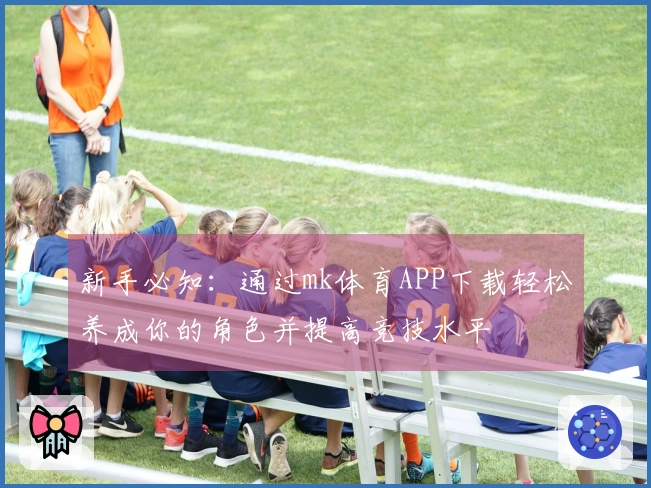 新手必知：通过mk体育APP下载轻松养成你的角色并提高竞技水平