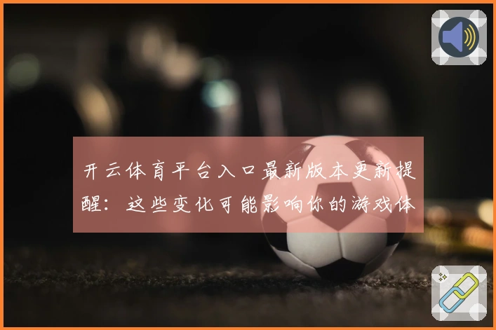 开云体育平台入口最新版本更新提醒：这些变化可能影响你的游戏体验！