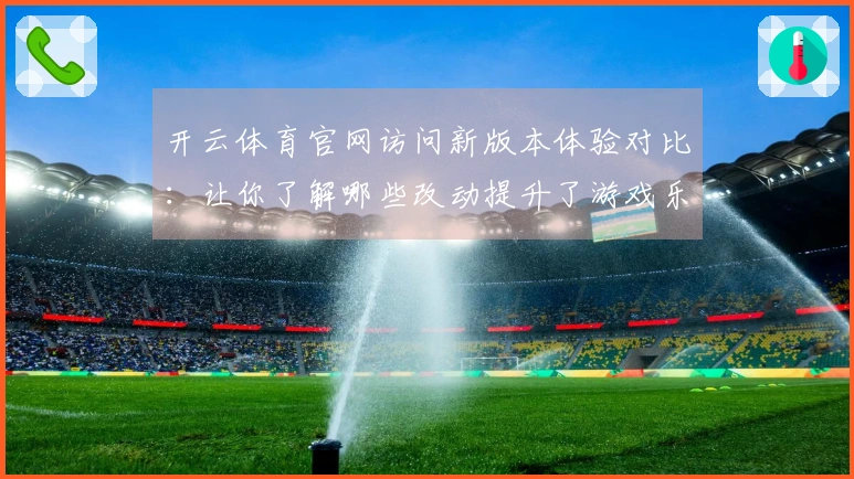 开云体育官网访问新版本体验对比：让你了解哪些改动提升了游戏乐趣