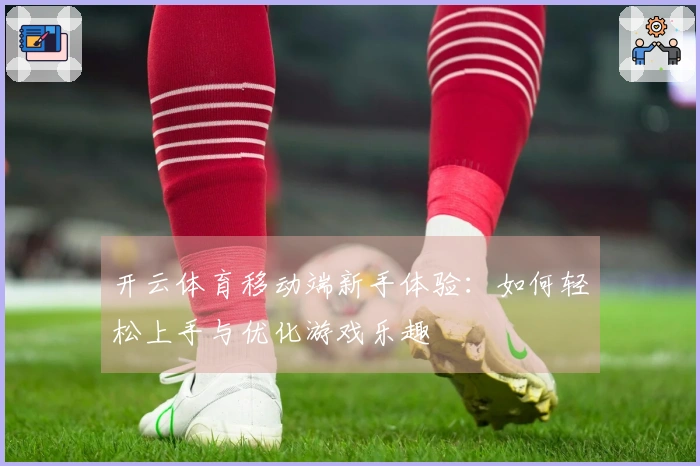 开云体育移动端新手体验：如何轻松上手与优化游戏乐趣