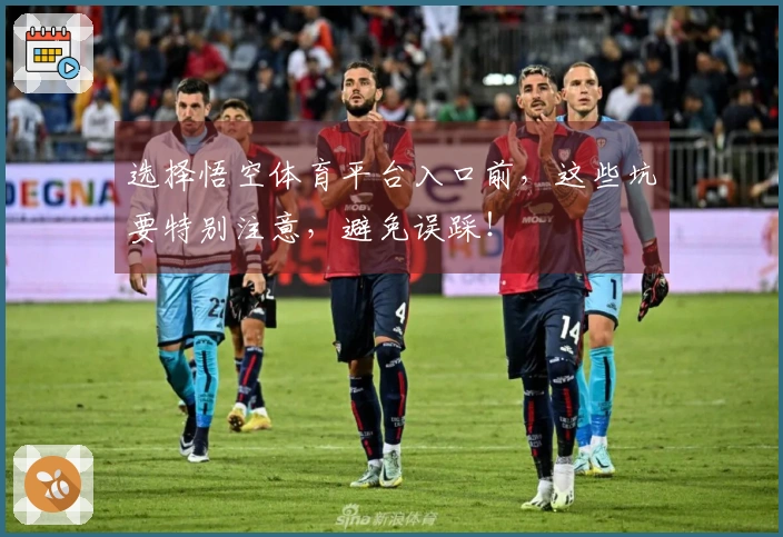 选择悟空体育平台入口前，这些坑要特别注意，避免误踩！