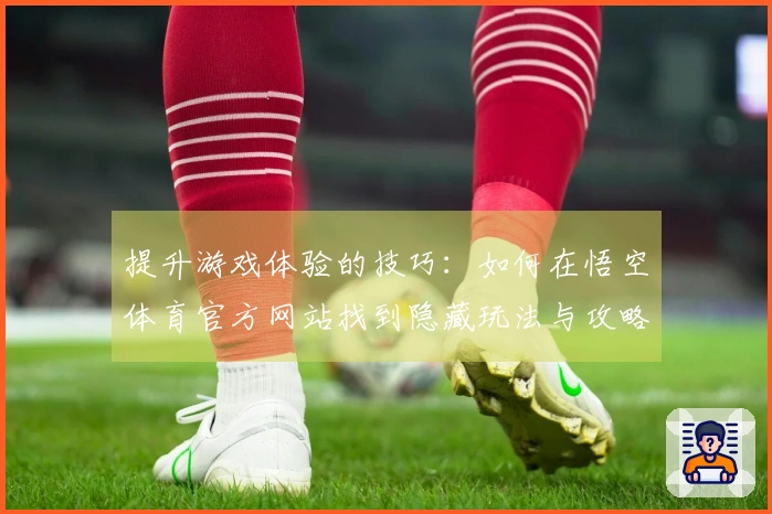 提升游戏体验的技巧：如何在悟空体育官方网站找到隐藏玩法与攻略