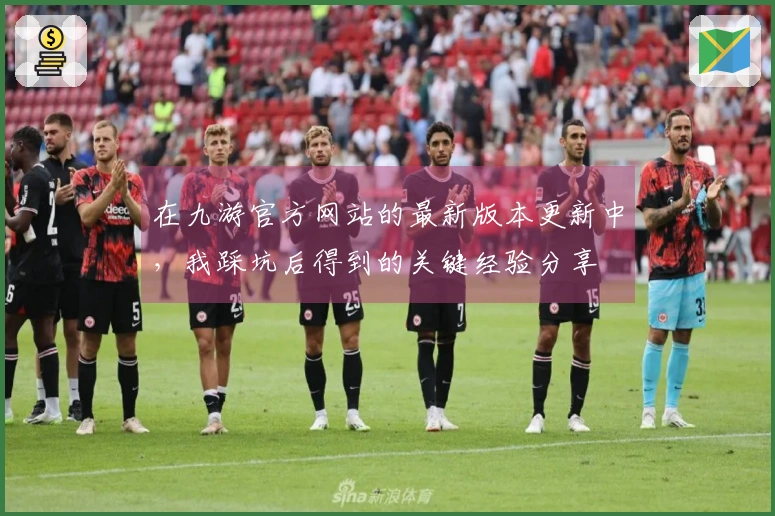 在九游官方网站的最新版本更新中，我踩坑后得到的关键经验分享
